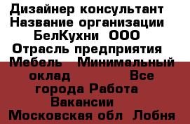 Дизайнер-консультант › Название организации ­ БелКухни, ООО › Отрасль предприятия ­ Мебель › Минимальный оклад ­ 60 000 - Все города Работа » Вакансии   . Московская обл.,Лобня г.